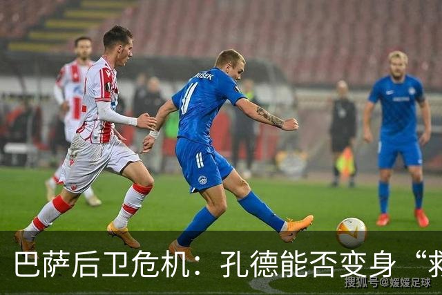 巴萨后卫危机：孔德能否变身“救火队员”？