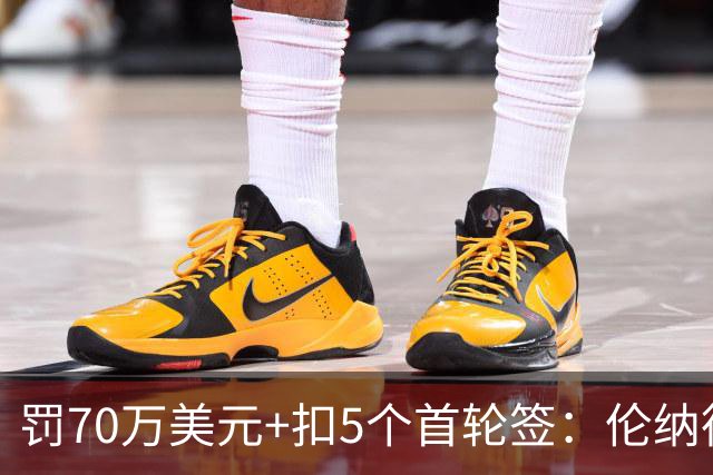 罚70万美元+扣5个首轮签：伦纳德事件处罚结果出炉