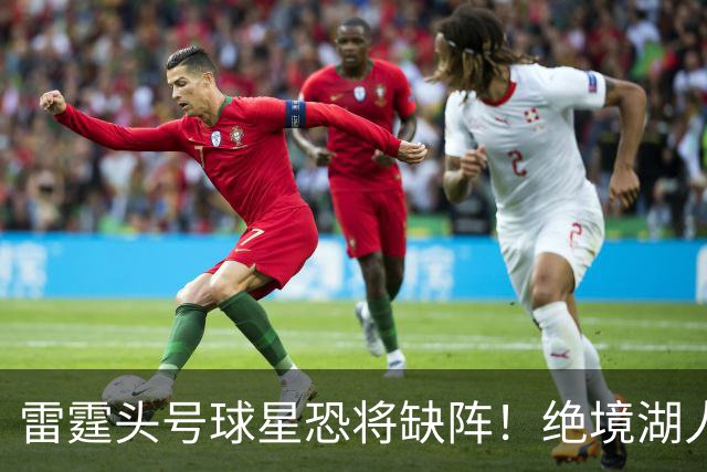 雷霆头号球星恐将缺阵！绝境湖人有望取胜止颓