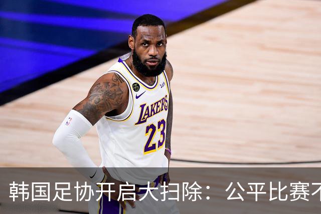 韩国足协开启大扫除：公平比赛不容打扰！